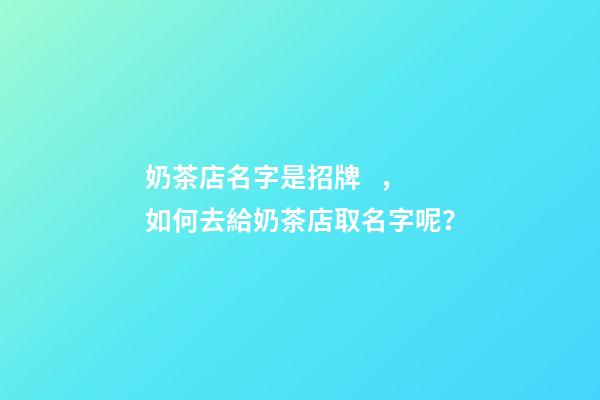 奶茶店名字是招牌，如何去給奶茶店取名字呢？-第1張-店鋪起名-玄機派